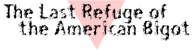 The Last Refuge of the American Bigot