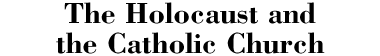 The Holocaust and the Catholic Church