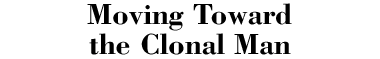 Moving Toward the Clonal Man