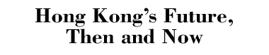 Hong Kong's Future, Then and Now