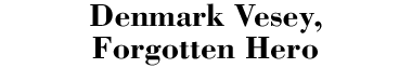 Denmark Vesey: Forgotten Hero