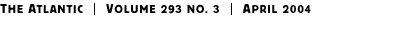 THE ATLANTIC | Volume 293 No. 3 | April 2004