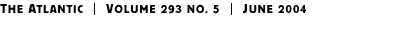 THE ATLANTIC | Volume 293 No. 5 | June 2004