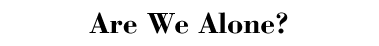 Are We Alone?