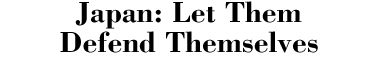 Japan: Let Them Defend Themselves