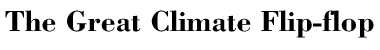 The Great Climate Flip-flop