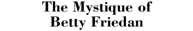The Mystique of Betty Friedan