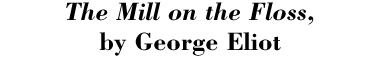 The Mill on the Floss, by George Eliot