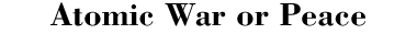 Atomic War or Peace
