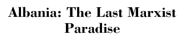 Albania: The Last Marxist Paradise